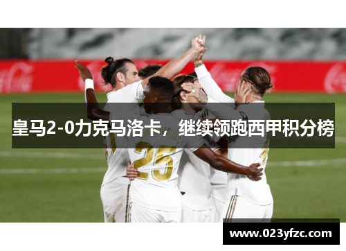 皇马2-0力克马洛卡，继续领跑西甲积分榜