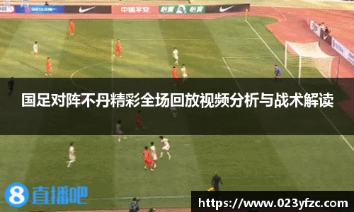 国足对阵不丹精彩全场回放视频分析与战术解读