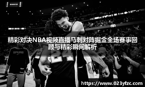 精彩对决NBA视频直播马刺对阵掘金全场赛事回顾与精彩瞬间解析